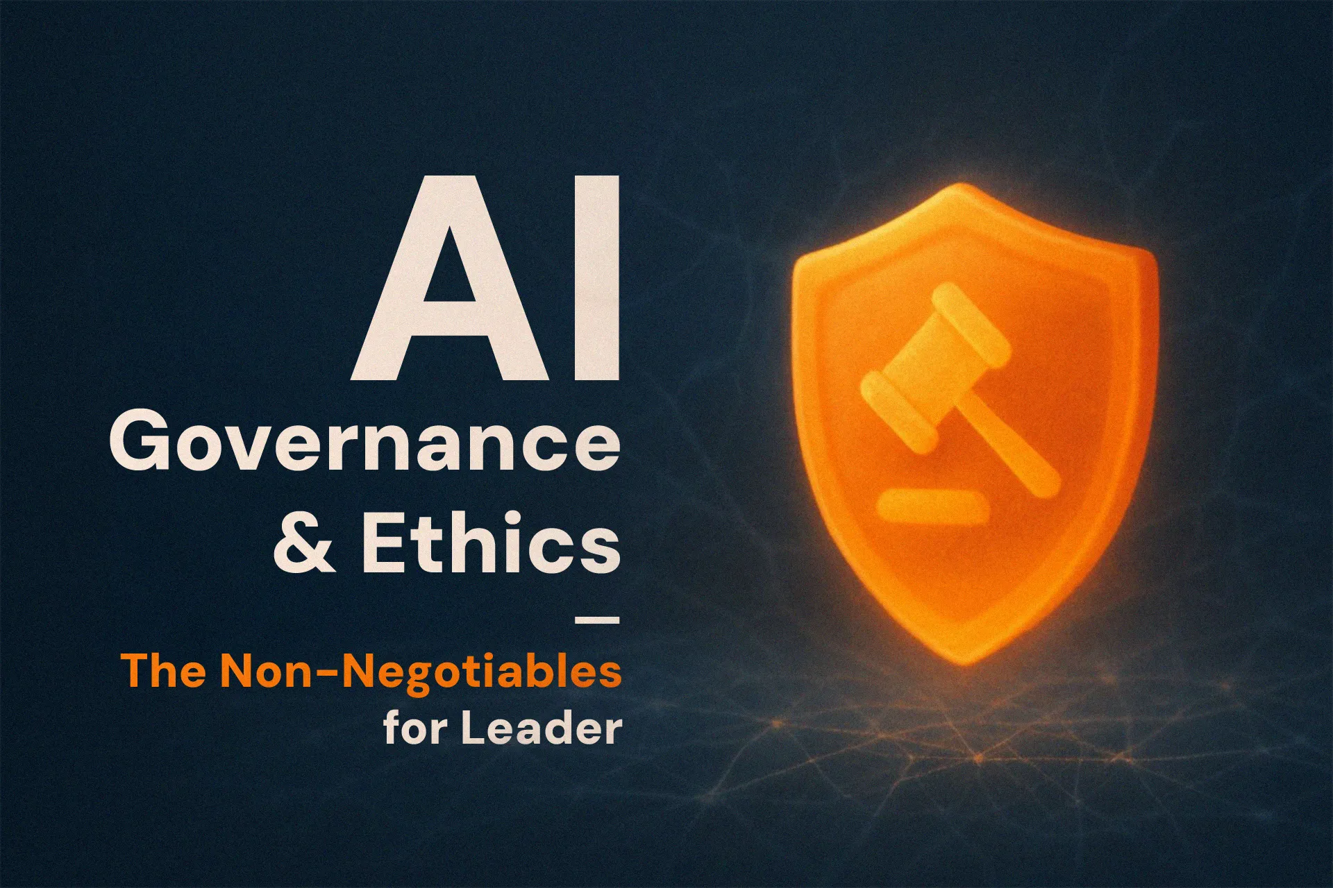 Dark blue background with an orange shield showing a gavel symbol. Text reads: AI Governance & Ethics – The Non-Negotiables for Leaders.